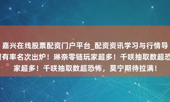 嘉兴在线股票配资门户平台_配资资讯学习与行情导航 鸣潮：3.0变装握有率名次出炉！琳奈零链玩家超多！千咲抽取数超恐怖，莫宁期待拉满！