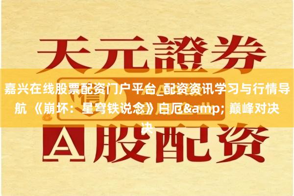 嘉兴在线股票配资门户平台_配资资讯学习与行情导航 《崩坏：星穹铁说念》白厄& 巅峰对决