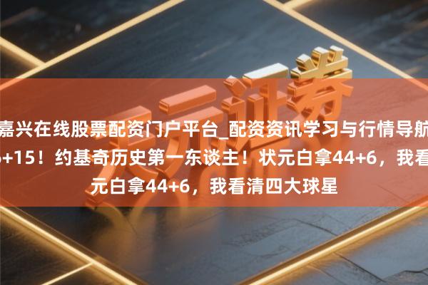 嘉兴在线股票配资门户平台_配资资讯学习与行情导航 暴砍56+16+15！约基奇历史第一东谈主！状元白拿44+6，我看清四大球星