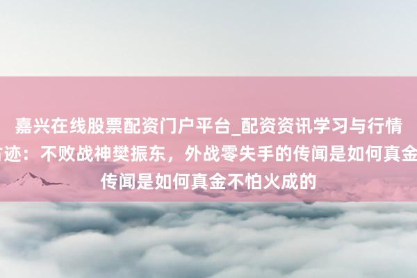 嘉兴在线股票配资门户平台_配资资讯学习与行情导航 乒坛古迹：不败战神樊振东，外战零失手的传闻是如何真金不怕火成的