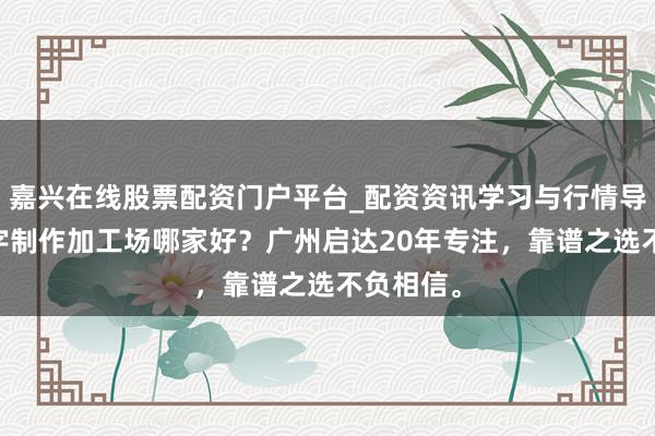 嘉兴在线股票配资门户平台_配资资讯学习与行情导航 发光字制作加工场哪家好？广州启达20年专注，靠谱之选不负相信。
