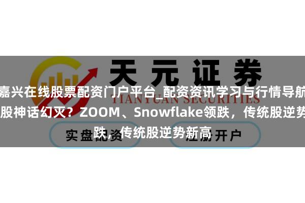 嘉兴在线股票配资门户平台_配资资讯学习与行情导航 科技股神话幻灭？ZOOM、Snowflake领跌，传统股逆势新高