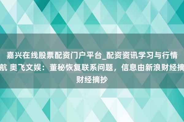 嘉兴在线股票配资门户平台_配资资讯学习与行情导航 奥飞文娱：董秘恢复联系问题，信息由新浪财经摘抄