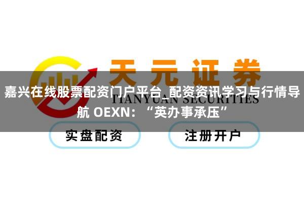 嘉兴在线股票配资门户平台_配资资讯学习与行情导航 OEXN：“英办事承压”