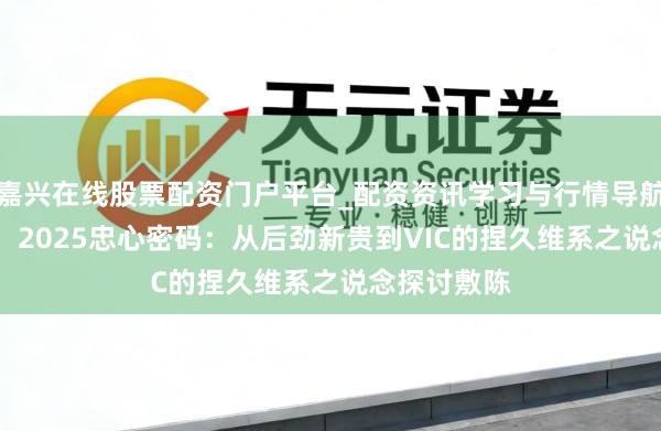 嘉兴在线股票配资门户平台_配资资讯学习与行情导航 CXG集团：2025忠心密码：从后劲新贵到VIC的捏久维系之说念探讨敷陈