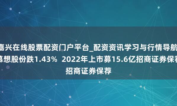 嘉兴在线股票配资门户平台_配资资讯学习与行情导航 慕想股份跌1.43%  2022年上市募15.6亿招商证券保荐