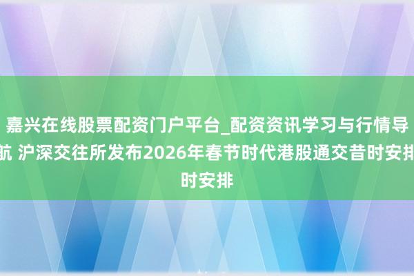 嘉兴在线股票配资门户平台_配资资讯学习与行情导航 沪深交往所发布2026年春节时代港股通交昔时安排