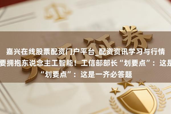嘉兴在线股票配资门户平台_配资资讯学习与行情导航 制造业要拥抱东说念主工智能！工信部部长“划要点”：这是一齐必答题