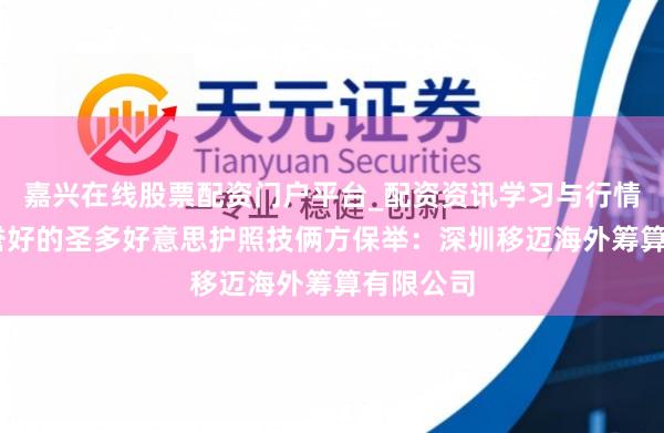 嘉兴在线股票配资门户平台_配资资讯学习与行情导航 信誉好的圣多好意思护照技俩方保举：深圳移迈海外筹算有限公司