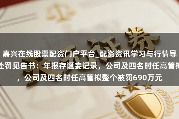 嘉兴在线股票配资门户平台_配资资讯学习与行情导航 *ST星农收行政处罚见告书：年报存诞妄记录，公司及四名时任高管拟整个被罚690万元