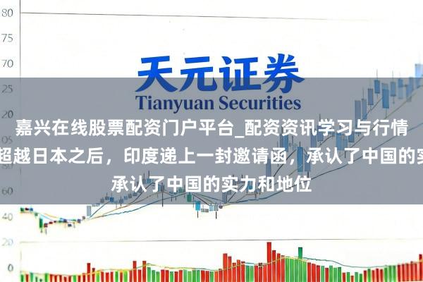 嘉兴在线股票配资门户平台_配资资讯学习与行情导航 经济超越日本之后，印度递上一封邀请函，承认了中国的实力和地位