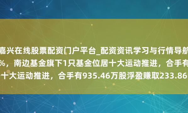嘉兴在线股票配资门户平台_配资资讯学习与行情导航 新疆天业股价涨5.03%，南边基金旗下1只基金位居十大运动推进，合手有935.46万股浮盈赚取233.86万元