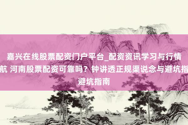 嘉兴在线股票配资门户平台_配资资讯学习与行情导航 河南股票配资可靠吗？钟讲透正规渠说念与避坑指南