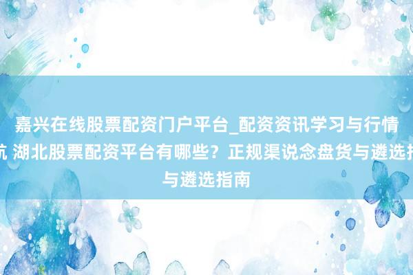 嘉兴在线股票配资门户平台_配资资讯学习与行情导航 湖北股票配资平台有哪些？正规渠说念盘货与遴选指南