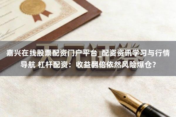 嘉兴在线股票配资门户平台_配资资讯学习与行情导航 杠杆配资：收益翻倍依然风险爆仓？