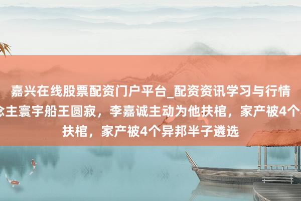 嘉兴在线股票配资门户平台_配资资讯学习与行情导航 华东说念主寰宇船王圆寂，李嘉诚主动为他扶棺，家产被4个异邦半子遴选