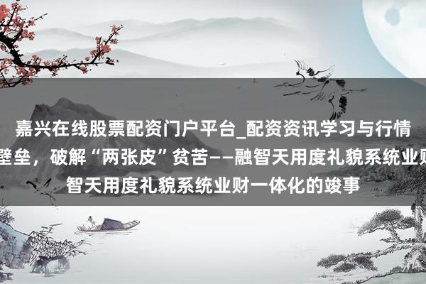 嘉兴在线股票配资门户平台_配资资讯学习与行情导航 买通业财壁垒，破解“两张皮”贫苦——融智天用度礼貌系统业财一体化的竣事