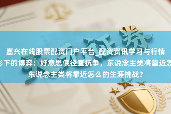 嘉兴在线股票配资门户平台_配资资讯学习与行情导航 核按钮暗影下的博弈：好意思俄径直抗争，东说念主类将靠近怎么的生涯挑战？