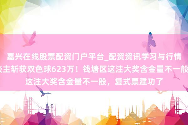 嘉兴在线股票配资门户平台_配资资讯学习与行情导航 杭州一东谈主斩获双色球623万！钱塘区这注大奖含金量不一般，复式票建功了
