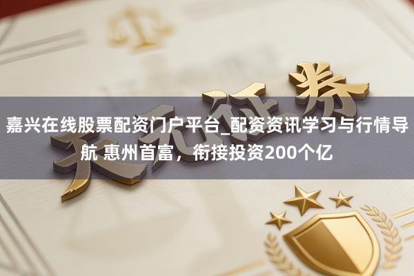 嘉兴在线股票配资门户平台_配资资讯学习与行情导航 惠州首富，衔接投资200个亿