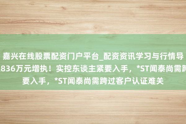 嘉兴在线股票配资门户平台_配资资讯学习与行情导航 25万股东等来836万元增执！实控东谈主紧要入手，*ST闻泰尚需跨过客户认证难关