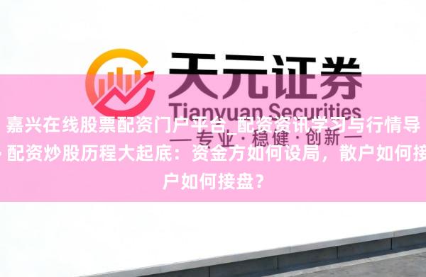 嘉兴在线股票配资门户平台_配资资讯学习与行情导航 > 配资炒股历程大起底：资金方如何设局，散户如何接盘？